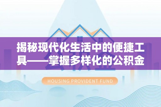 屯门揭秘现代化生活中的便捷工具——掌握多样化的公积金查询方式提升生活质量