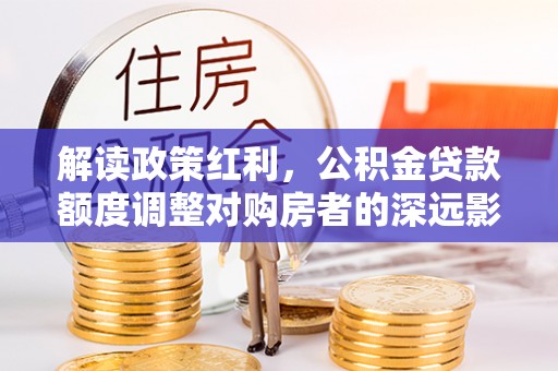屯门解读政策红利，公积金贷款额度调整对购房者的深远影响