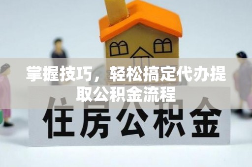 屯门掌握技巧，轻松搞定代办提取公积金流程