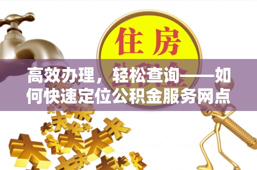 屯门高效办理，轻松查询——如何快速定位公积金服务网点