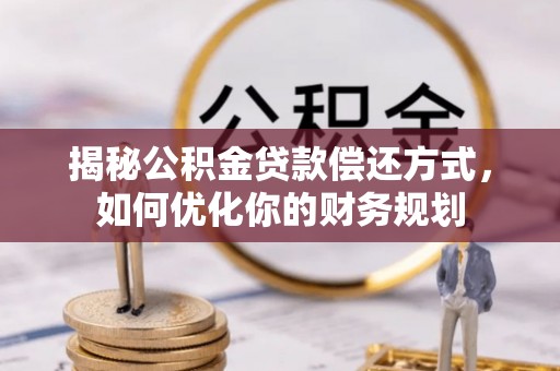 屯门揭秘公积金贷款偿还方式，如何优化你的财务规划