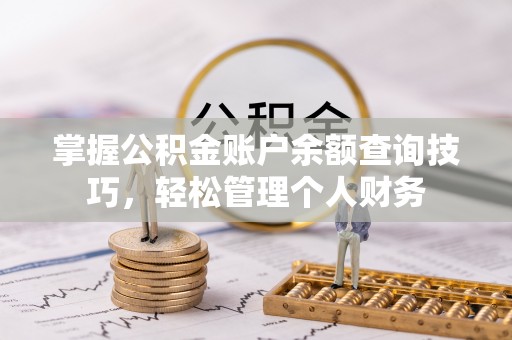屯门掌握公积金账户余额查询技巧，轻松管理个人财务