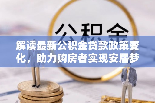 屯门解读最新公积金贷款政策变化，助力购房者实现安居梦想