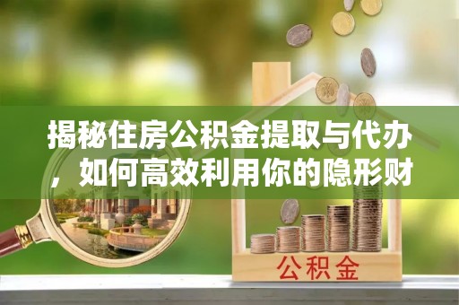 屯门揭秘住房公积金提取与代办，如何高效利用你的隐形财富？
