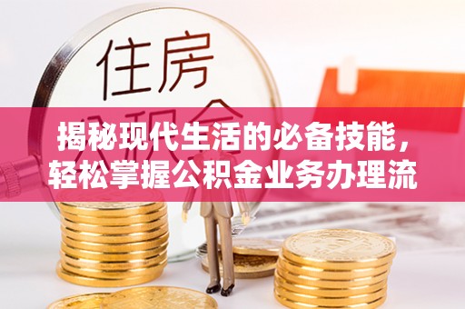屯门揭秘现代生活的必备技能，轻松掌握公积金业务办理流程